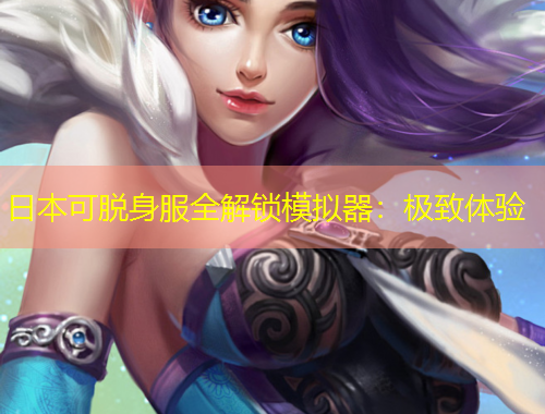 日本可脫身服全解鎖模擬器：極致體驗