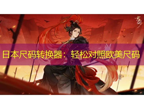 日本尺碼轉(zhuǎn)換器：輕松對照歐美尺碼