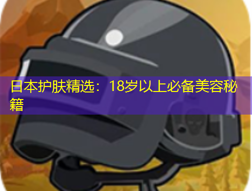 日本護(hù)膚精選：18歲以上必備美容秘籍