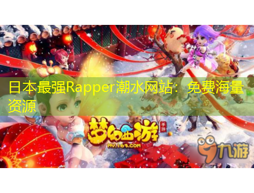 日本最強(qiáng)Rapper潮水網(wǎng)站：免費(fèi)海量資源