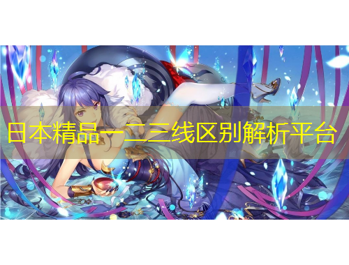 日本精品一二三線區(qū)別解析平臺