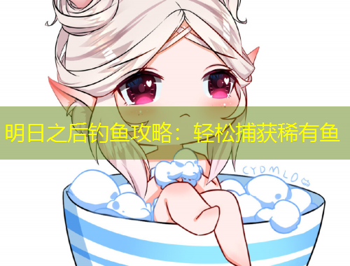 明日之后釣魚攻略：輕松捕獲稀有魚
