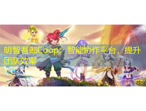 明智吾郎Coop：智能協(xié)作平臺，提升團隊效率