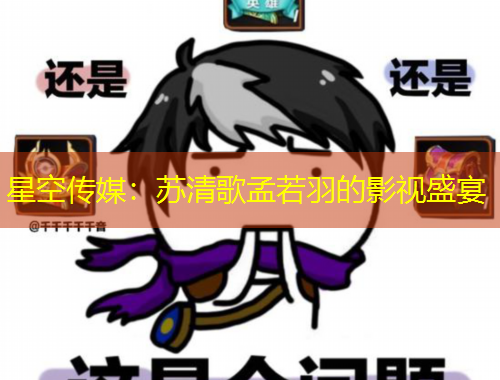 星空傳媒：蘇清歌孟若羽的影視盛宴