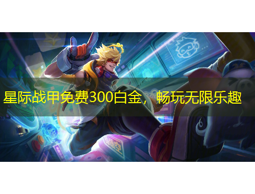 星際戰(zhàn)甲免費(fèi)300白金，暢玩無(wú)限樂(lè)趣