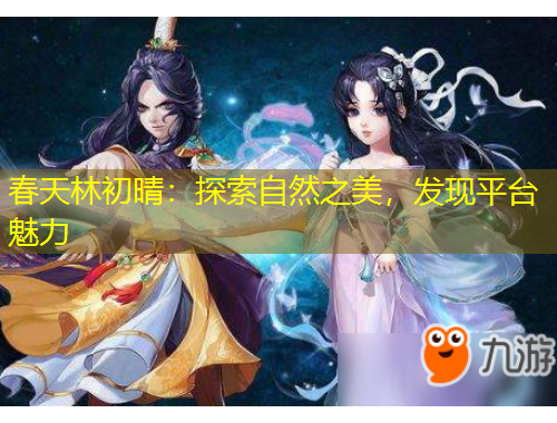 春天林初晴：探索自然之美，發(fā)現(xiàn)平臺魅力