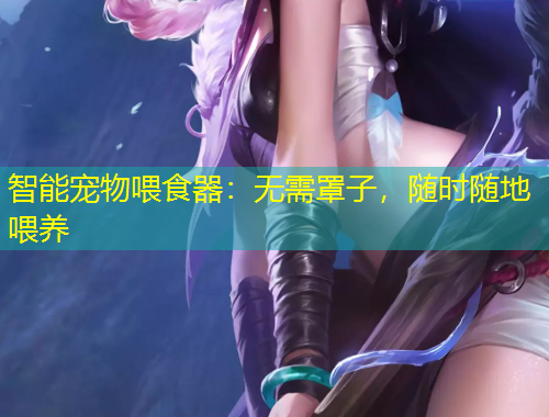 智能寵物喂食器：無(wú)需罩子，隨時(shí)隨地喂養(yǎng)