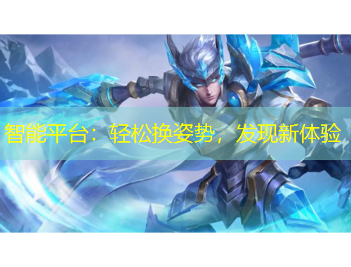 智能平臺：輕松換姿勢，發(fā)現(xiàn)新體驗