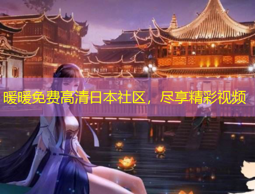 暖暖免費(fèi)高清日本社區(qū)，盡享精彩視頻
