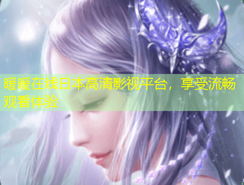 暖暖在線日本高清影視平臺，享受流暢觀看體驗