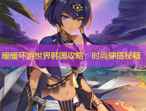 暖暖環(huán)游世界韓國攻略：時尚穿搭秘籍