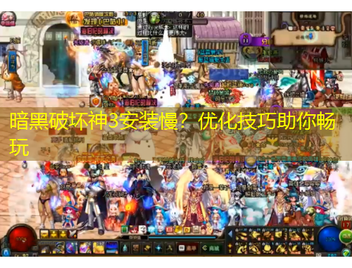 暗黑破壞神3安裝慢？優(yōu)化技巧助你暢玩
