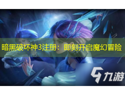 暗黑破壞神3注冊(cè)：即刻開啟魔幻冒險(xiǎn)