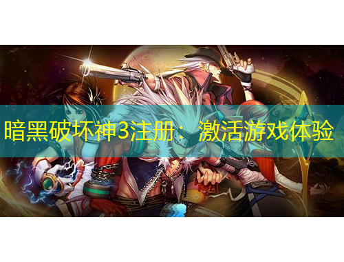 暗黑破壞神3注冊(cè)：激活游戲體驗(yàn)