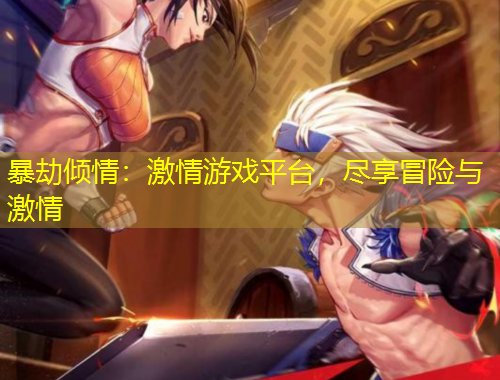 暴劫傾情：激情游戲平臺，盡享冒險(xiǎn)與激情