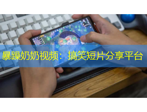 暴躁奶奶視頻：搞笑短片分享平臺