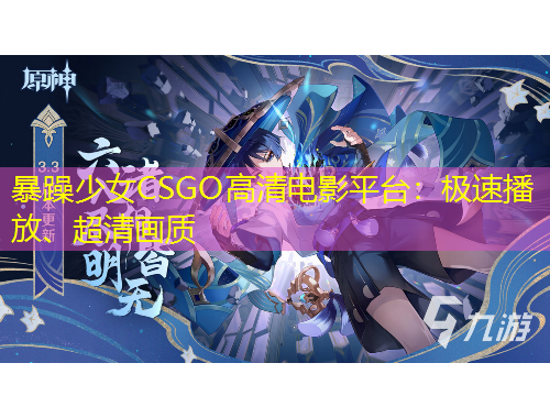 暴躁少女CSGO高清電影平臺：極速播放、超清畫質