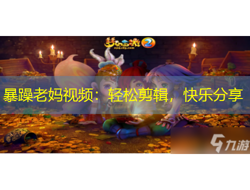 暴躁老媽視頻：輕松剪輯，快樂分享