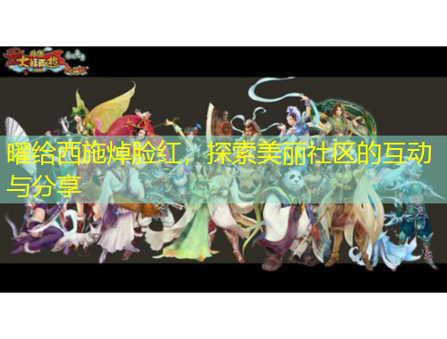 曜給西施焯臉紅，探索美麗社區(qū)的互動(dòng)與分享