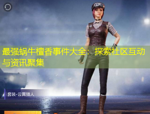 最強(qiáng)蝸牛檀香事件大全：探索社區(qū)互動與資訊聚集