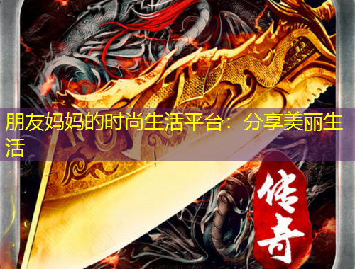 朋友媽媽的時尚生活平臺：分享美麗生活