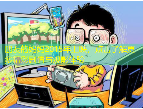 朋友的媽媽2015年上映，點(diǎn)擊了解更多精彩劇情與觀影體驗(yàn)