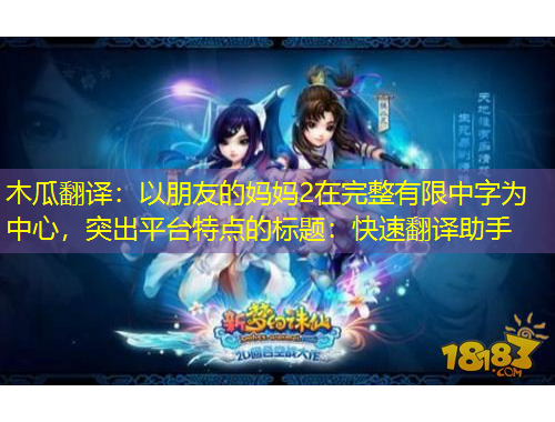 木瓜翻譯：以朋友的媽媽2在完整有限中字為中心，突出平臺(tái)特點(diǎn)的標(biāo)題：快速翻譯助手