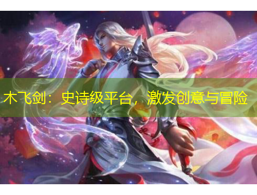 木飛劍：史詩級平臺，激發(fā)創(chuàng)意與冒險