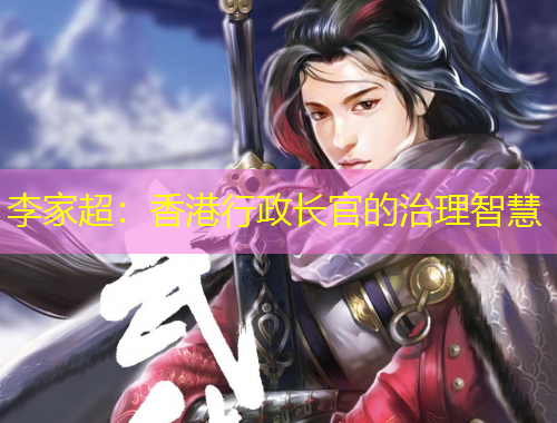 李家超：香港行政長(zhǎng)官的治理智慧