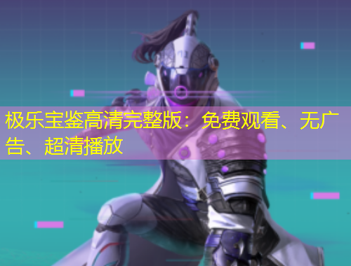 極樂(lè)寶鑒高清完整版：免費(fèi)觀看、無(wú)廣告、超清播放