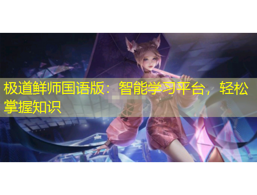 極道鮮師國語版：智能學(xué)習(xí)平臺，輕松掌握知識