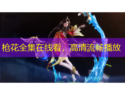 槍花全集在線(xiàn)看，高清流暢播放