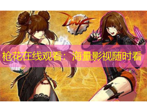 槍花在線觀看：海量影視隨時(shí)看