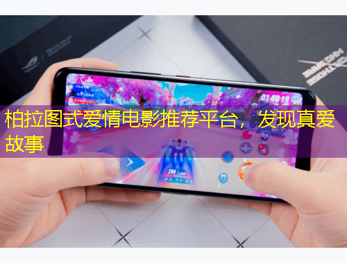 柏拉圖式愛情電影推薦平臺，發(fā)現(xiàn)真愛故事