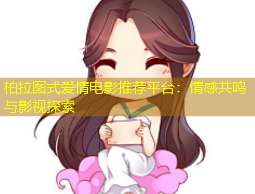 柏拉圖式愛情電影推薦平臺：情感共鳴與影視探索