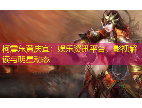 柯震東黃慶宜：娛樂資訊平臺，影視解讀與明星動態(tài)