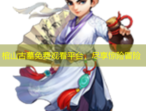 棺山古墓免費(fèi)觀看平臺(tái)，盡享驚險(xiǎn)冒險(xiǎn)