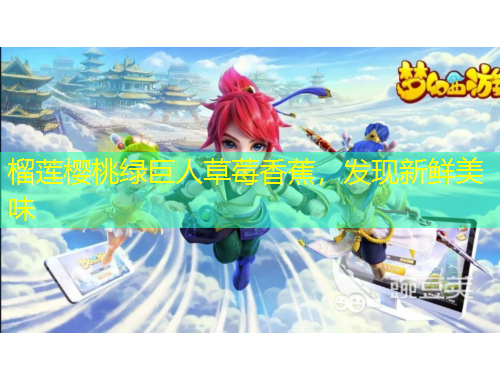 榴蓮櫻桃綠巨人草莓香蕉，發(fā)現新鮮美味