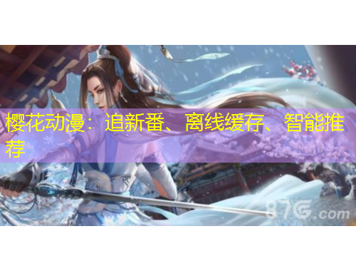 櫻花動漫：追新番、離線緩存、智能推薦