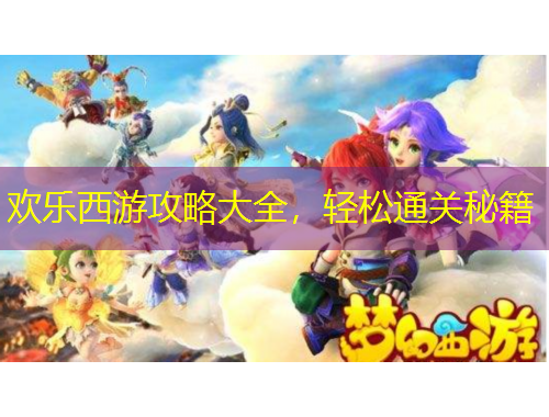歡樂西游攻略大全，輕松通關秘籍