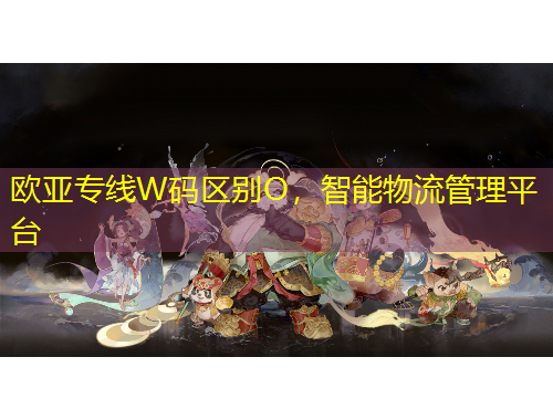 歐亞專線W碼區(qū)別O，智能物流管理平臺