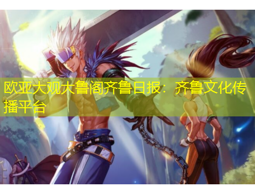 歐亞大觀大魯閣齊魯日?qǐng)?bào)：齊魯文化傳播平臺(tái)