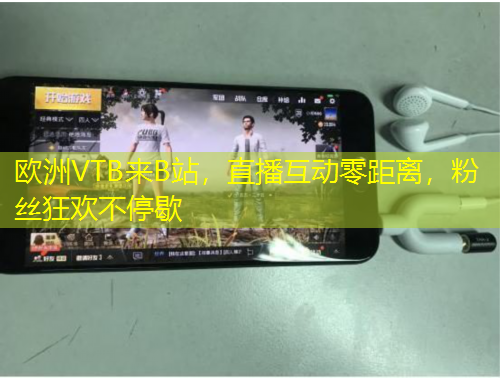 歐洲VTB來B站，直播互動零距離，粉絲狂歡不停歇