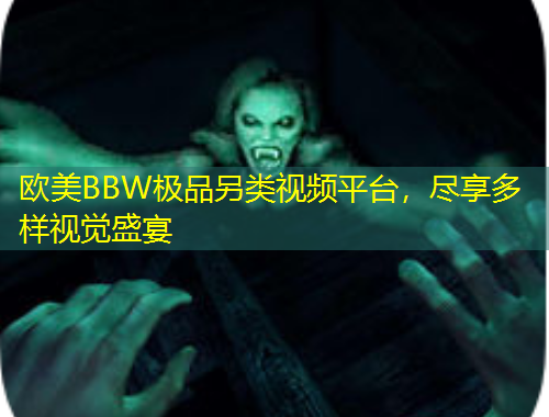 歐美BBW極品另類視頻平臺，盡享多樣視覺盛宴