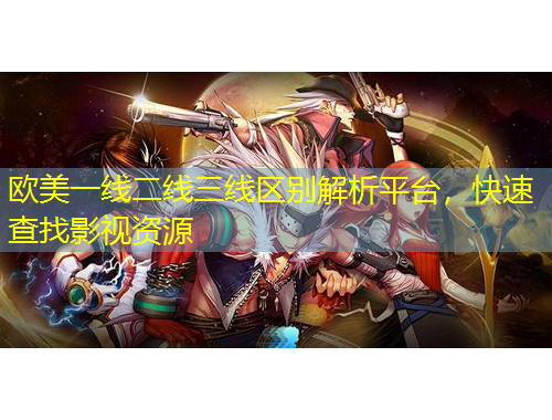 歐美一線二線三線區(qū)別解析平臺(tái)，快速查找影視資源