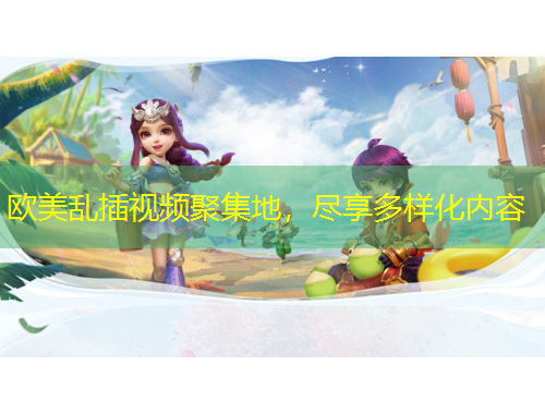 歐美亂插視頻聚集地，盡享多樣化內(nèi)容