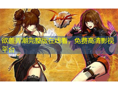 欲蓋弄潮完整版在線看，免費(fèi)高清影視平臺(tái)