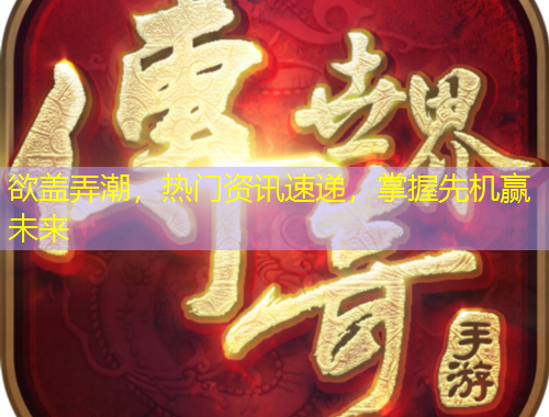 欲蓋弄潮，熱門(mén)資訊速遞，掌握先機(jī)贏未來(lái)