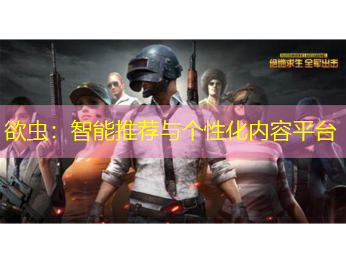 欲蟲(chóng)：智能推薦與個(gè)性化內(nèi)容平臺(tái)