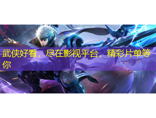 武俠好看，盡在影視平臺，精彩片單等你